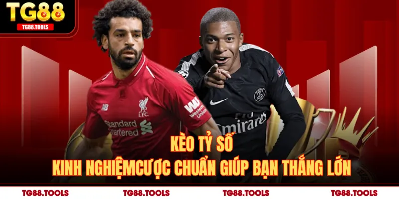 Kèo Tỷ Số - Kinh Nghiệm Cược Chuẩn Giúp Bạn Thắng Lớn